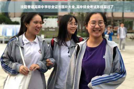 沈阳普通高级中学毕业证书图片大全,高中结业考试怎样算过了