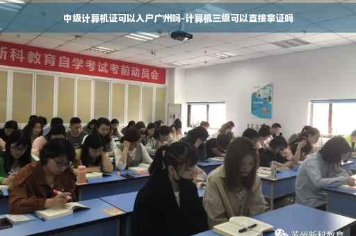 中级计算机证可以入户广州吗-计算机三级可以直接拿证吗