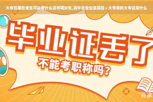 大专应届毕业生可以考什么证书呢女生,高中毕业生读高技＋大专拿的大专证是什么