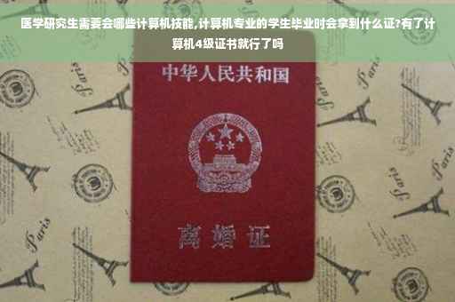 医学研究生需要会哪些计算机技能,计算机专业的学生毕业时会拿到什么证?有了计算机4级证书就行了吗