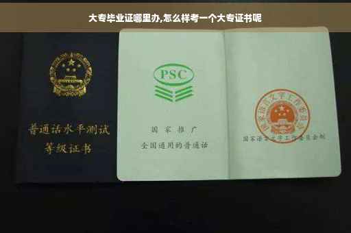 大专毕业证哪里办,怎么样考一个大专证书呢