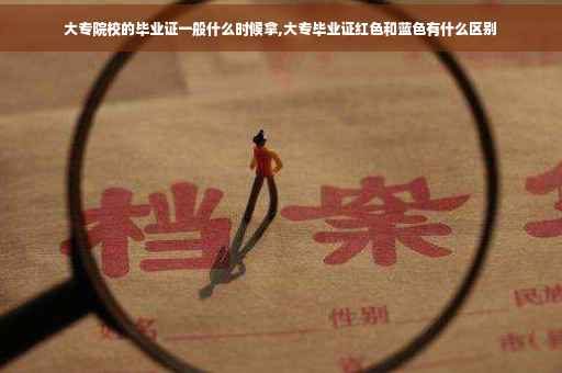 大专院校的毕业证一般什么时候拿,大专毕业证红色和蓝色有什么区别