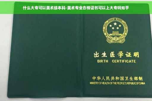 什么大专可以美术续本科-美术专业合格证书可以上大专吗知乎