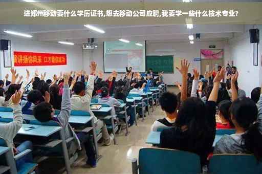 进郑州移动要什么学历证书,想去移动公司应聘,我要学一些什么技术专业?