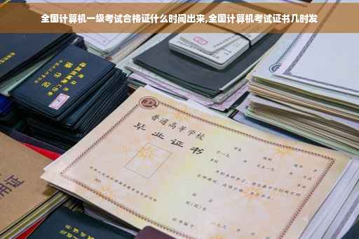 全国计算机一级考试合格证什么时间出来,全国计算机考试证书几时发