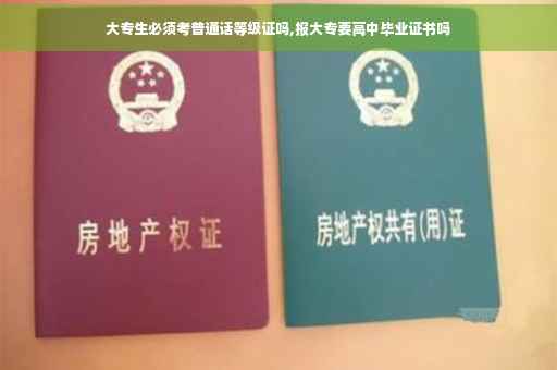 大专生必须考普通话等级证吗,报大专要高中毕业证书吗