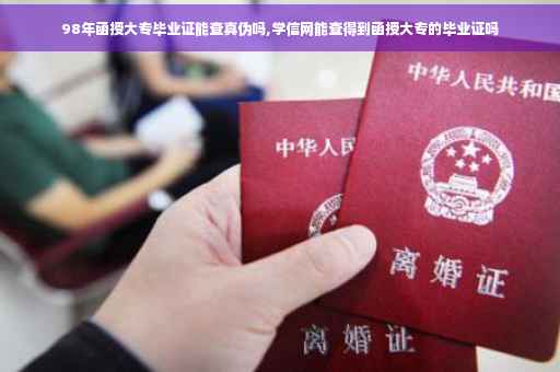 98年函授大专毕业证能查真伪吗,学信网能查得到函授大专的毕业证吗