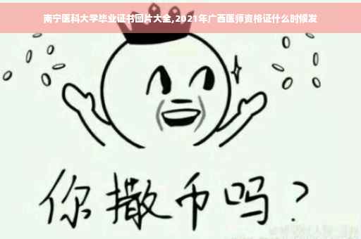 南宁医科大学毕业证书图片大全,2021年广西医师资格证什么时候发