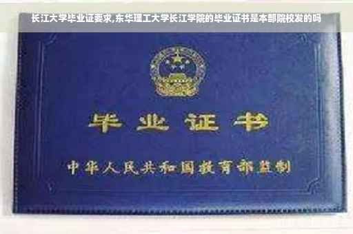 长江大学毕业证要求,东华理工大学长江学院的毕业证书是本部院校发的吗