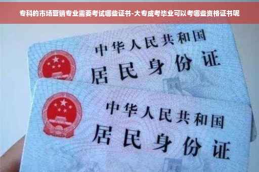 专科的市场营销专业需要考试哪些证书-大专成考毕业可以考哪些资格证书呢
