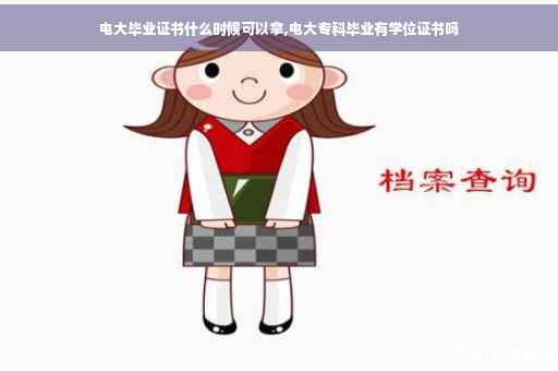 电大毕业证书什么时候可以拿,电大专科毕业有学位证书吗