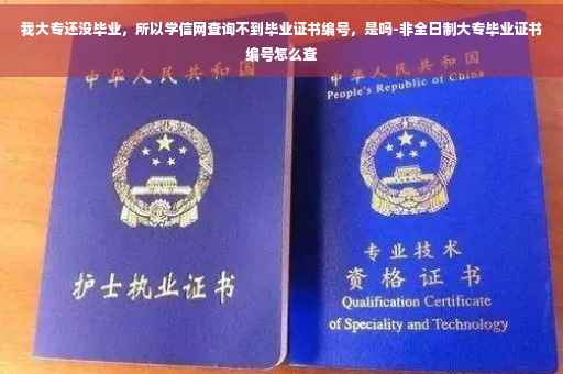 我大专还没毕业，所以学信网查询不到毕业证书编号，是吗-非全日制大专毕业证书编号怎么查