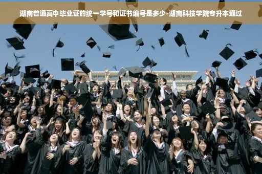 湖南普通高中毕业证的统一学号和证书编号是多少-湖南科技学院专升本通过