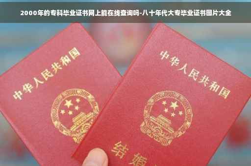 2000年的专科毕业证书网上能在线查询吗-八十年代大专毕业证书图片大全