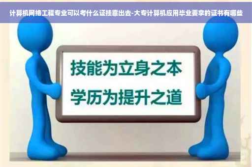 计算机网络工程专业可以考什么证挂靠出去-大专计算机应用毕业要拿的证书有哪些