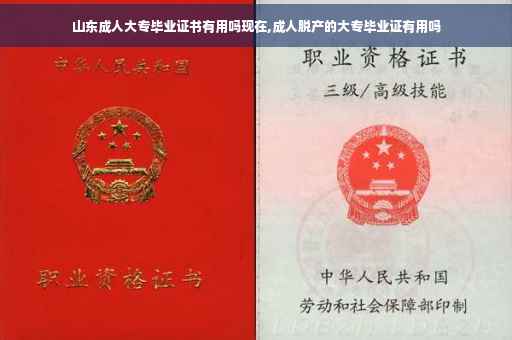 山东成人大专毕业证书有用吗现在,成人脱产的大专毕业证有用吗