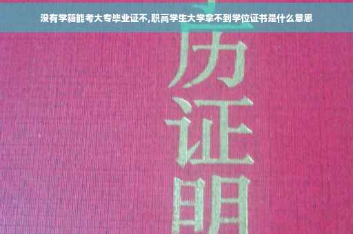 没有学籍能考大专毕业证不,职高学生大学拿不到学位证书是什么意思