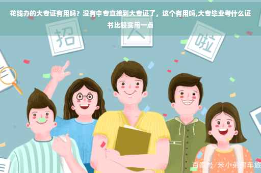 花钱办的大专证有用吗？没有中专直接到大专证了，这个有用吗,大专毕业考什么证书比较实用一点