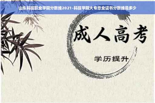 山东科技职业学院分数线2021-科技学院大专毕业证书分数线是多少