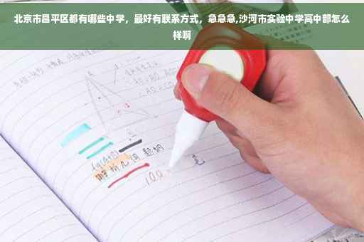 北京市昌平区都有哪些中学，最好有联系方式，急急急,沙河市实验中学高中部怎么样啊