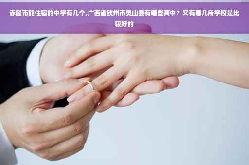 赤峰市能住宿的中学有几个,广西省钦州市灵山县有哪些高中？又有哪几所学校是比较好的