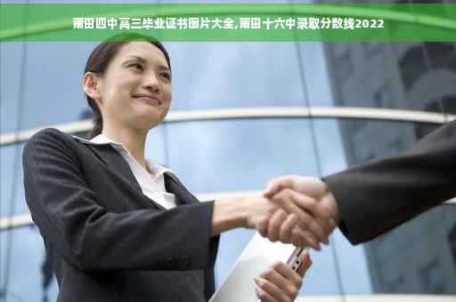莆田四中高三毕业证书图片大全,莆田十六中录取分数线2022