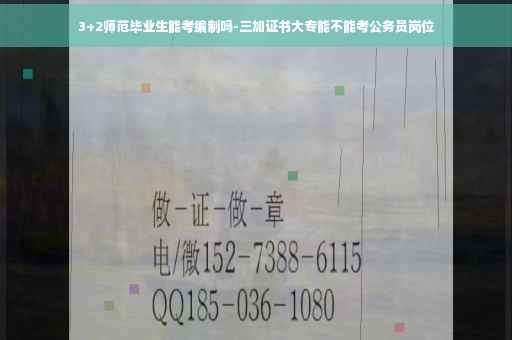 3+2师范毕业生能考编制吗-三加证书大专能不能考公务员岗位