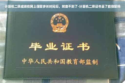 计算机二级成绩在网上保留多长时间后，就查不到了-计算机二级证书丢了能保留吗
