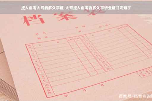 成人自考大专要多久拿证-大专成人自考要多久拿毕业证书呢知乎