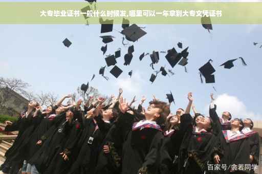 大专毕业证书一般什么时候发,哪里可以一年拿到大专文凭证书