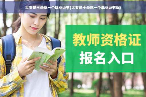 大专是不是就一个毕业证书(大专是不是就一个毕业证书呢)