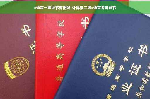 c语言一级证书有用吗-计算机二级c语言考试证书