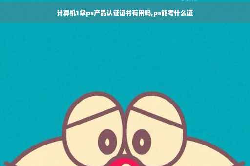 计算机1级ps产品认证证书有用吗,ps能考什么证