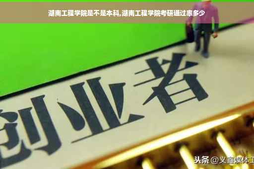湖南工程学院是不是本科,湖南工程学院考研通过率多少