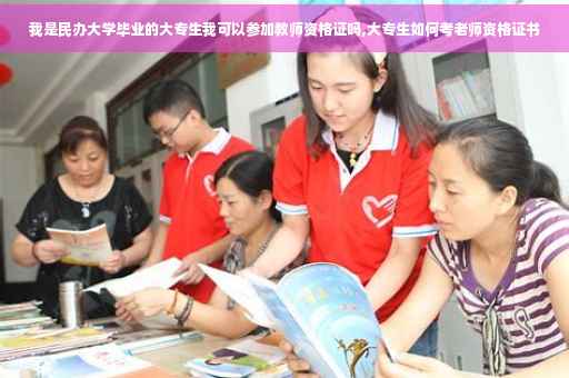 我是民办大学毕业的大专生我可以参加教师资格证吗,大专生如何考老师资格证书