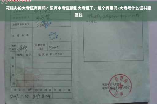 花钱办的大专证有用吗？没有中专直接到大专证了，这个有用吗-大专考什么证书能赚钱