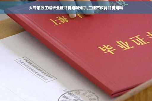 大专市政工程毕业证书有用吗知乎,二建市政背书有用吗