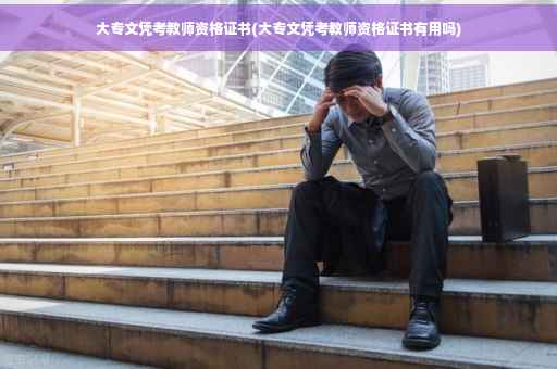大专文凭考教师资格证书(大专文凭考教师资格证书有用吗)