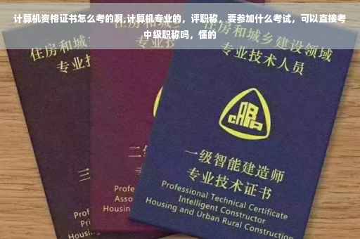 计算机资格证书怎么考的啊,计算机专业的，评职称，要参加什么考试，可以直接考中级职称吗，懂的
