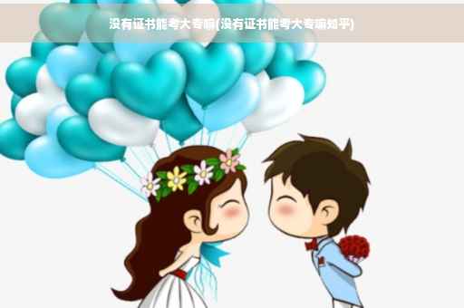 没有证书能考大专嘛(没有证书能考大专嘛知乎)