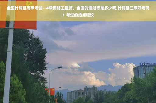 全国计算机等级考试--4级网络工程师，全国的通过率是多少呢,计算机三级好考吗？考过的给点建议