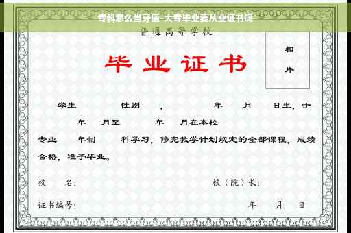 专科怎么当牙医-大专毕业要从业证书吗