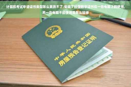 计算机考试申请证书类型怎么更改不了,安装了社保数字证书在一台电脑上能使用,另一台电脑不能使用是怎么回事