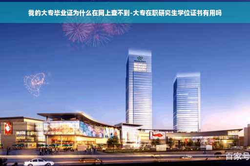 我的大专毕业证为什么在网上查不到-大专在职研究生学位证书有用吗