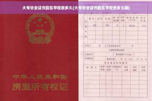 大专毕业证书能在学校放多久(大专毕业证书能在学校放多久啊)