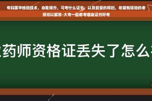 专科医学检验技术，自我提升，可考什么证书，以及前景的规划，希望有经验的老师给以解答-大专一般都考哪些证书好考