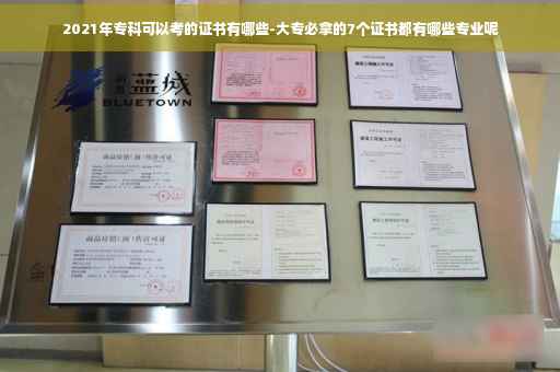 2021年专科可以考的证书有哪些-大专必拿的7个证书都有哪些专业呢 2021年专科可以考的证书有哪些-大专必拿的7个证书都有哪些专业呢