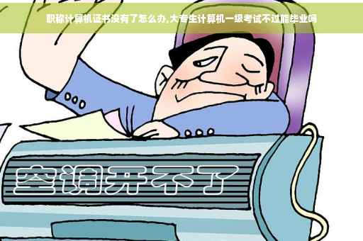 职称计算机证书没有了怎么办,大专生计算机一级考试不过能毕业吗