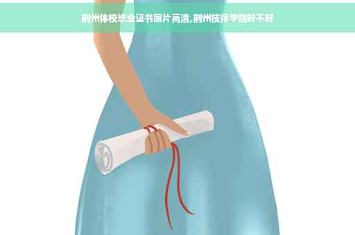 荆州体校毕业证书图片高清,荆州技师学院好不好