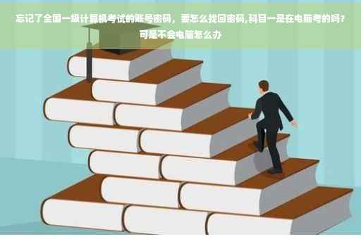 忘记了全国一级计算机考试的账号密码，要怎么找回密码,科目一是在电脑考的吗？可是不会电脑怎么办